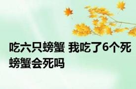 吃六只螃蟹 我吃了6个死螃蟹会死吗 