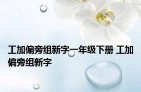 工加偏旁组新字一年级下册 工加偏旁组新字 