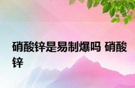 硝酸锌是易制爆吗 硝酸锌 