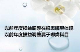 以前年度损益调整在报表哪里体现 以前年度损益调整属于哪类科目 