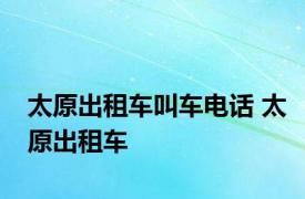 太原出租车叫车电话 太原出租车 