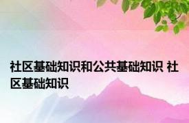 社区基础知识和公共基础知识 社区基础知识 