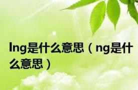 lng是什么意思（ng是什么意思）