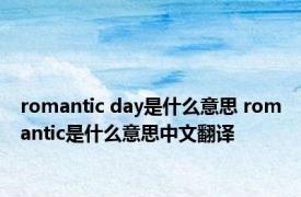 romantic day是什么意思 romantic是什么意思中文翻译 