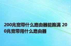 200兆宽带什么路由器能跑满 200兆宽带用什么路由器 