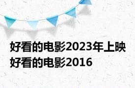 好看的电影2023年上映 好看的电影2016 