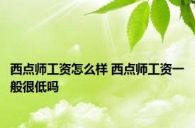 西点师工资怎么样 西点师工资一般很低吗 