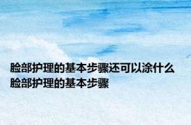 脸部护理的基本步骤还可以涂什么 脸部护理的基本步骤 