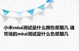 小米miui测试是什么颜色星期几 通常说的miui测试是什么色星期几 