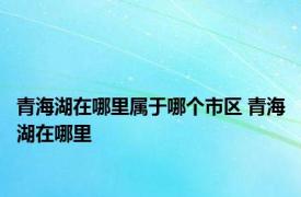 青海湖在哪里属于哪个市区 青海湖在哪里 