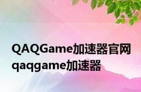 QAQGame加速器官网 qaqgame加速器 