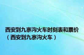 西安到九寨沟火车时刻表和票价（西安到九寨沟火车）