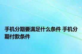 手机分期要满足什么条件 手机分期付款条件 