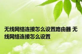 无线网络连接怎么设置路由器 无线网络连接怎么设置