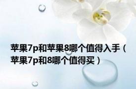 苹果7p和苹果8哪个值得入手（苹果7p和8哪个值得买）