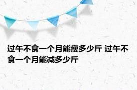 过午不食一个月能瘦多少斤 过午不食一个月能减多少斤 