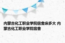 内蒙古化工职业学院宿舍床多大 内蒙古化工职业学院宿舍 