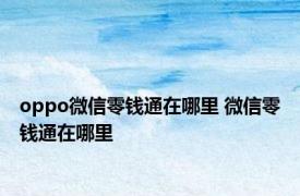 oppo微信零钱通在哪里 微信零钱通在哪里 