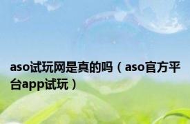 aso试玩网是真的吗（aso官方平台app试玩）