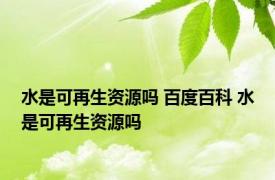 水是可再生资源吗 百度百科 水是可再生资源吗 