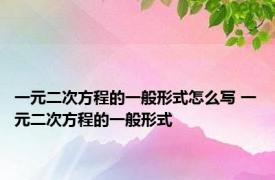 一元二次方程的一般形式怎么写 一元二次方程的一般形式 