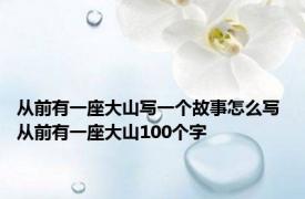 从前有一座大山写一个故事怎么写 从前有一座大山100个字 