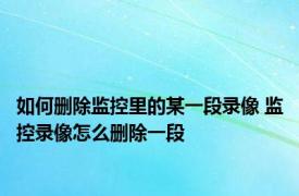 如何删除监控里的某一段录像 监控录像怎么删除一段 