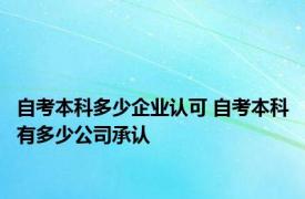 自考本科多少企业认可 自考本科有多少公司承认 