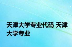 天津大学专业代码 天津大学专业 