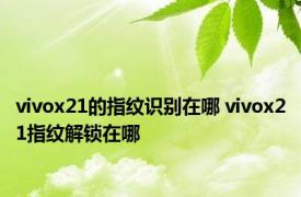 vivox21的指纹识别在哪 vivox21指纹解锁在哪 