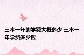 三本一年的学费大概多少 三本一年学费多少钱 