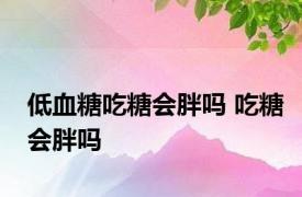 低血糖吃糖会胖吗 吃糖会胖吗 