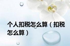 个人扣税怎么算（扣税怎么算）