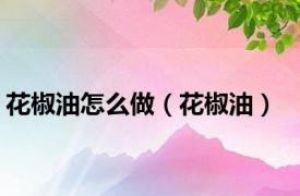 花椒油怎么做（花椒油）