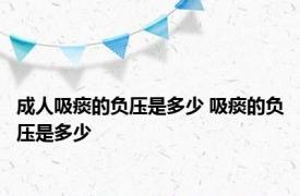 成人吸痰的负压是多少 吸痰的负压是多少 