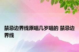 禁忌边界线原唱几岁唱的 禁忌边界线 