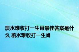 覆水难收打一生肖最佳答案是什么 覆水难收打一生肖 