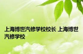 上海博世汽修学校校长 上海博世汽修学校 