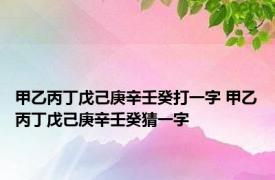 甲乙丙丁戊己庚辛壬癸打一字 甲乙丙丁戊己庚辛壬癸猜一字 