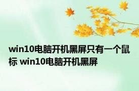 win10电脑开机黑屏只有一个鼠标 win10电脑开机黑屏 