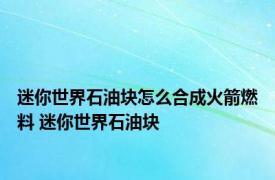 迷你世界石油块怎么合成火箭燃料 迷你世界石油块 