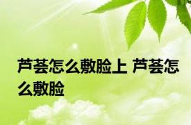 芦荟怎么敷脸上 芦荟怎么敷脸 