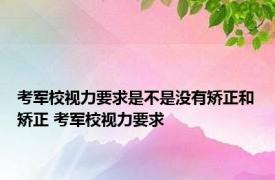 考军校视力要求是不是没有矫正和矫正 考军校视力要求 