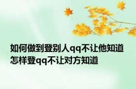 如何做到登别人qq不让他知道 怎样登qq不让对方知道 