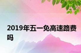 2019年五一免高速路费吗