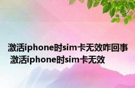 激活iphone时sim卡无效咋回事 激活iphone时sim卡无效 