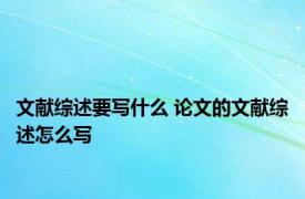 文献综述要写什么 论文的文献综述怎么写 