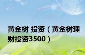 黄金树 投资（黄金树理财投资3500）