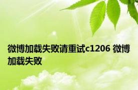 微博加载失败请重试c1206 微博加载失败 