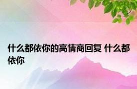 什么都依你的高情商回复 什么都依你 